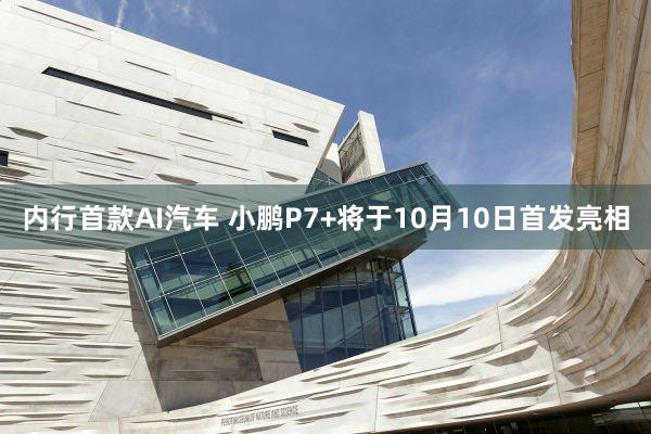 内行首款AI汽车 小鹏P7+将于10月10日首发亮相