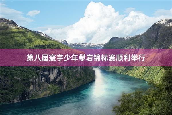 第八届寰宇少年攀岩锦标赛顺利举行