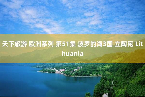 天下旅游 欧洲系列 第51集 波罗的海3国 立陶宛 Lithuania
