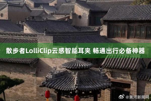 散步者LolliClip云感智能耳夹 畅通出行必备神器