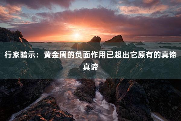 行家暗示：黄金周的负面作用已超出它原有的真谛真谛