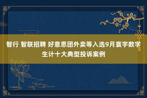 智行 智联招聘 好意思团外卖等入选9月寰宇数字生计十大典型投诉案例