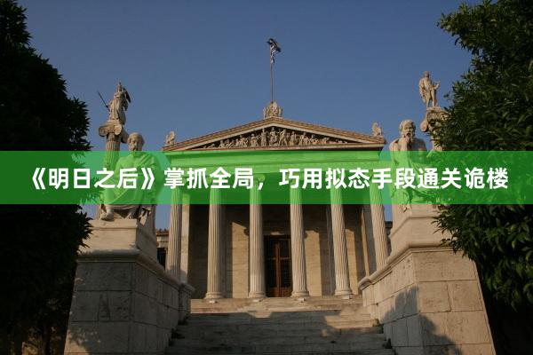 《明日之后》掌抓全局，巧用拟态手段通关诡楼
