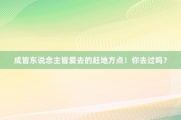 成皆东说念主皆爱去的赶地方点！你去过吗？