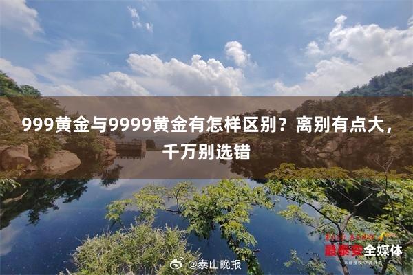 999黄金与9999黄金有怎样区别？离别有点大，千万别选错