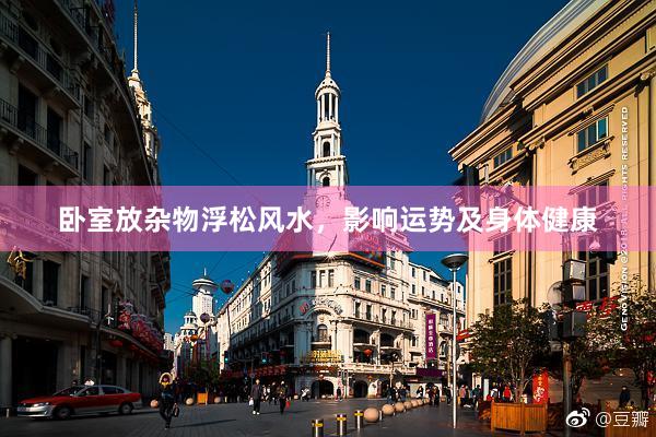卧室放杂物浮松风水，影响运势及身体健康