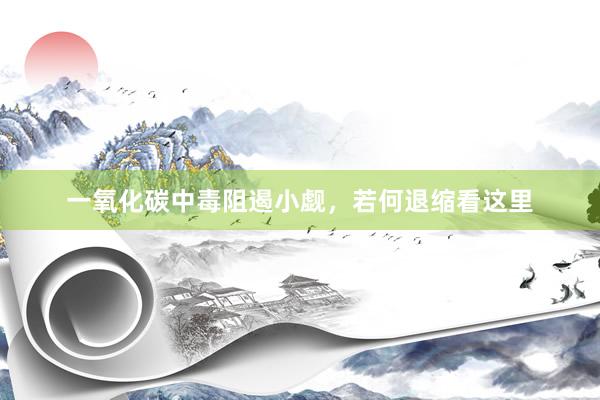 一氧化碳中毒阻遏小觑，若何退缩看这里