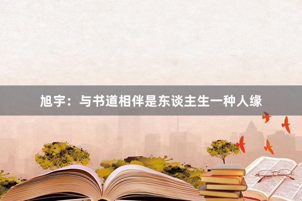 旭宇：与书道相伴是东谈主生一种人缘